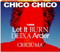 Imagem LET IT BURN - DEIXA ARDER -- CHICO CHICO EM CRICIUMA